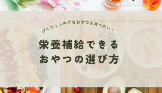 【ダイエット中でも罪悪感なく間食したい人は必見！】栄養補給できるおやつの選び方